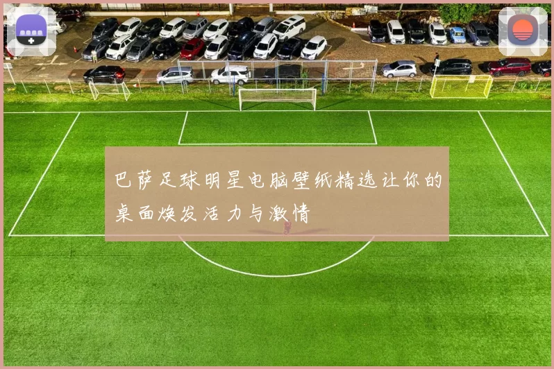 巴萨足球明星电脑壁纸精选让你的桌面焕发活力与激情