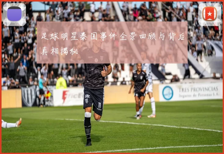 足球明星泰国事件全景回顾与背后真相揭秘