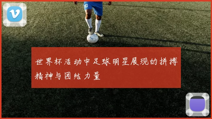 世界杯活动中足球明星展现的拼搏精神与团结力量