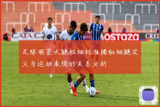 足球明星大腿粗细标准揭秘细腿定义与运动表现的关系分析