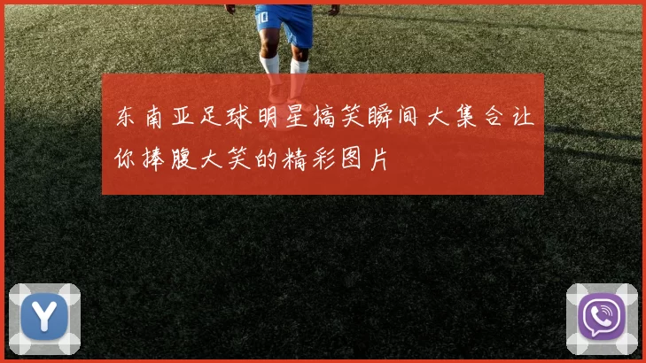东南亚足球明星搞笑瞬间大集合让你捧腹大笑的精彩图片