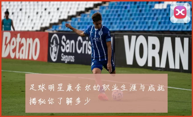 足球明星康奈尔的职业生涯与成就揭秘你了解多少