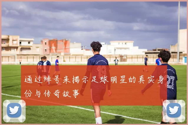 通过绰号来揭示足球明星的真实身份与传奇故事