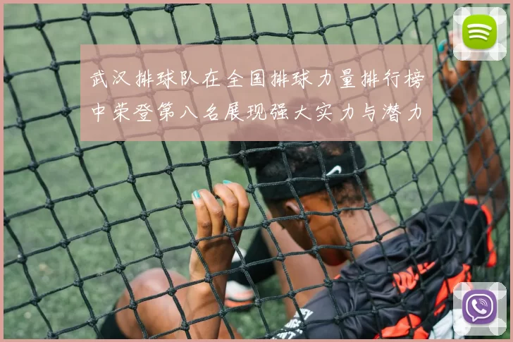 武汉排球队在全国排球力量排行榜中荣登第八名展现强大实力与潜力