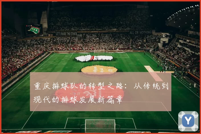 重庆排球队的转型之路：从传统到现代的排球发展新篇章