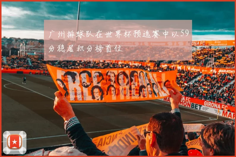 广州排球队在世界杯预选赛中以59分稳居积分榜首位