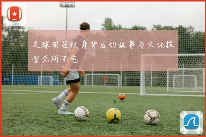 足球明星纹身背后的故事与文化探索无所不包