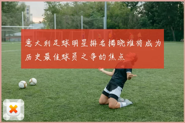 意大利足球明星排名揭晓谁将成为历史最佳球员之争的焦点