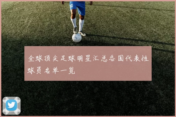 全球顶尖足球明星汇总各国代表性球员名单一览