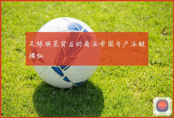 足球明星背后的商业帝国与产业链揭秘