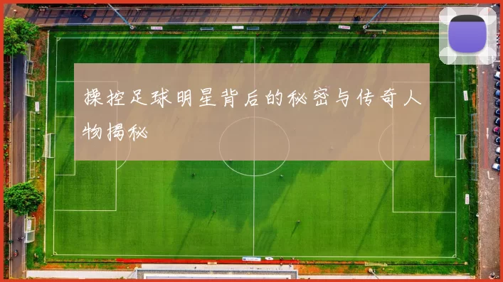 操控足球明星背后的秘密与传奇人物揭秘