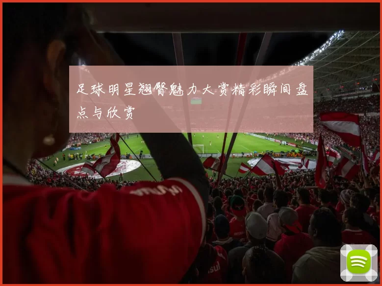 足球明星翘臀魅力大赏精彩瞬间盘点与欣赏